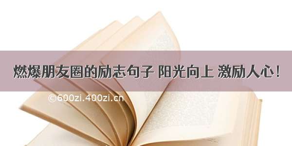 燃爆朋友圈的励志句子 阳光向上 激励人心！