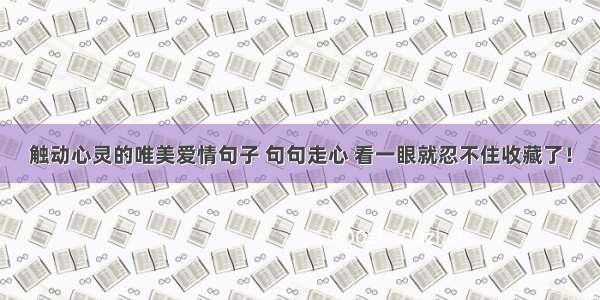 触动心灵的唯美爱情句子 句句走心 看一眼就忍不住收藏了！