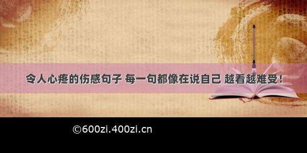 令人心疼的伤感句子 每一句都像在说自己 越看越难受！