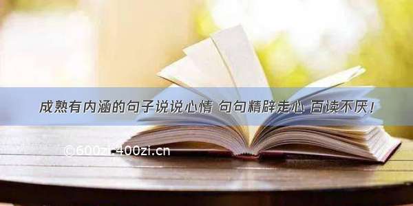 成熟有内涵的句子说说心情 句句精辟走心 百读不厌！