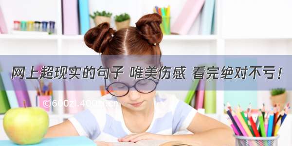 网上超现实的句子 唯美伤感 看完绝对不亏！