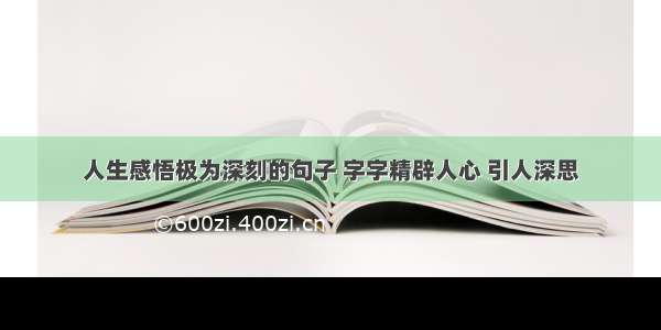 人生感悟极为深刻的句子 字字精辟人心 引人深思