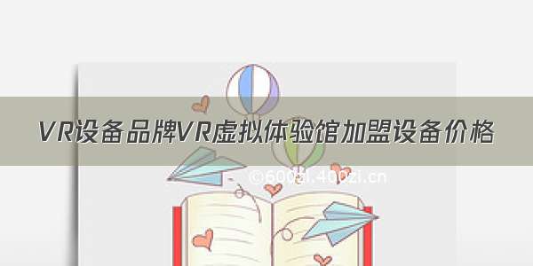 VR设备品牌VR虚拟体验馆加盟设备价格