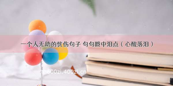 一个人无助的忧伤句子 句句戳中泪点（心酸落泪）