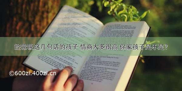 经常说这几句话的孩子 情商大多很高 你家孩子是不是？