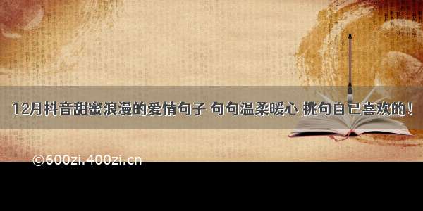 12月抖音甜蜜浪漫的爱情句子 句句温柔暖心 挑句自己喜欢的！