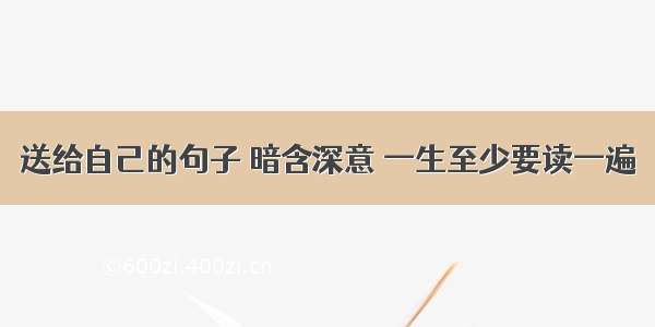 送给自己的句子 暗含深意 一生至少要读一遍