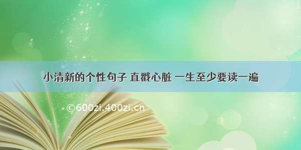 小清新的个性句子 直戳心脏 一生至少要读一遍