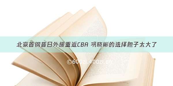 北京首钢昔日外援重返CBA 巩晓彬的选择胆子太大了