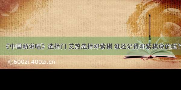 《中国新说唱》选择门 艾热选择邓紫棋 谁还记得邓紫棋说的话？