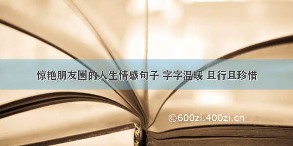 惊艳朋友圈的人生情感句子 字字温暖 且行且珍惜