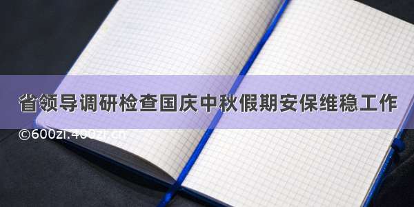 省领导调研检查国庆中秋假期安保维稳工作