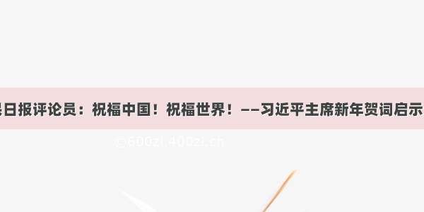 人民日报评论员：祝福中国！祝福世界！——习近平主席新年贺词启示录⑤