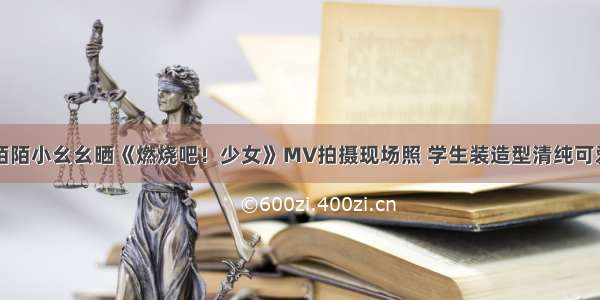 陌陌小幺幺晒《燃烧吧！少女》MV拍摄现场照 学生装造型清纯可爱