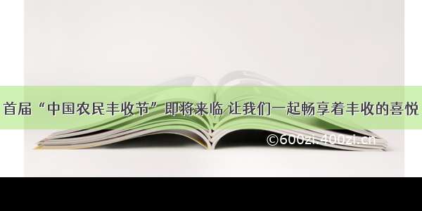 首届“中国农民丰收节”即将来临 让我们一起畅享着丰收的喜悦