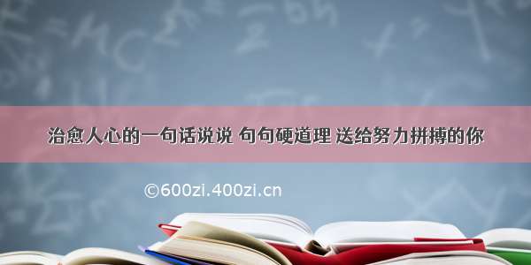 治愈人心的一句话说说 句句硬道理 送给努力拼搏的你