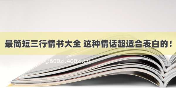 最简短三行情书大全 这种情话超适合表白的！