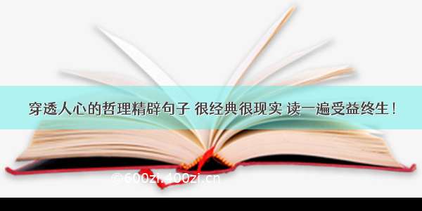 穿透人心的哲理精辟句子 很经典很现实 读一遍受益终生！