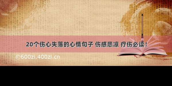 20个伤心失落的心情句子 伤感悲凉 疗伤必读！