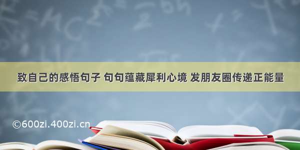 致自己的感悟句子 句句蕴藏犀利心境 发朋友圈传递正能量