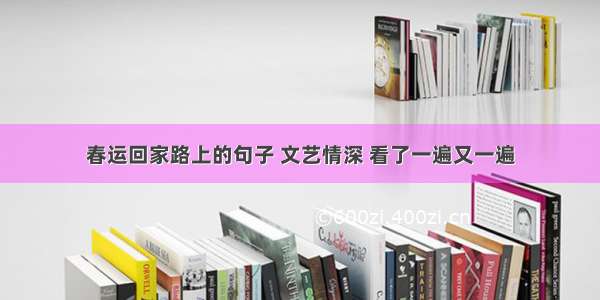 春运回家路上的句子 文艺情深 看了一遍又一遍