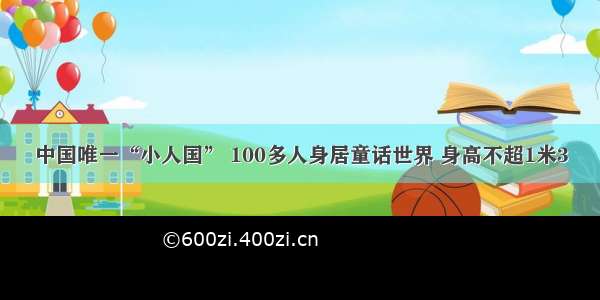 中国唯一“小人国” 100多人身居童话世界 身高不超1米3