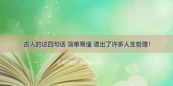 古人的这四句话 简单易懂 道出了许多人生哲理！