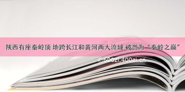 陕西有座秦岭顶 地跨长江和黄河两大流域 被誉为“秦岭之巅”