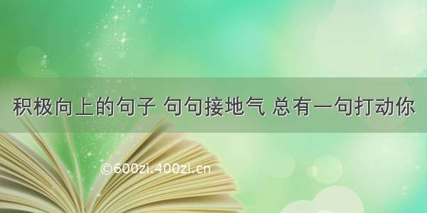 积极向上的句子 句句接地气 总有一句打动你