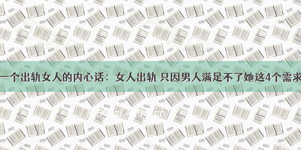 一个出轨女人的内心话：女人出轨 只因男人满足不了她这4个需求