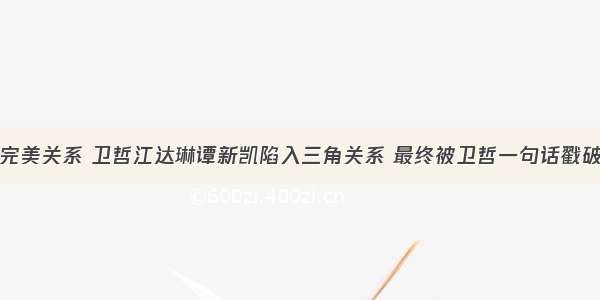 完美关系 卫哲江达琳谭新凯陷入三角关系 最终被卫哲一句话戳破