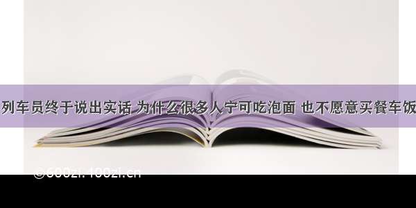 列车员终于说出实话 为什么很多人宁可吃泡面 也不愿意买餐车饭