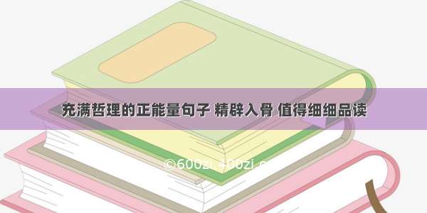 充满哲理的正能量句子 精辟入骨 值得细细品读