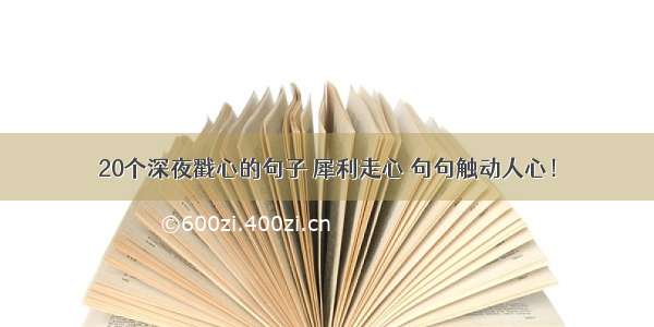 20个深夜戳心的句子 犀利走心 句句触动人心！