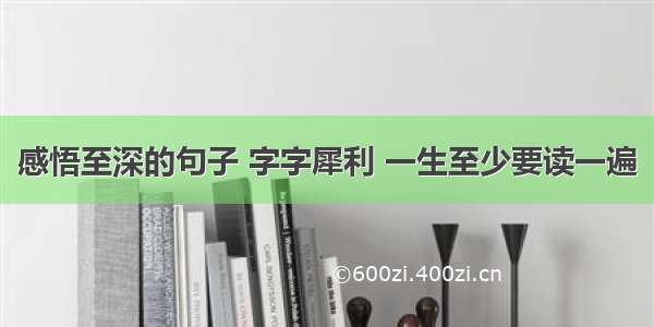 感悟至深的句子 字字犀利 一生至少要读一遍