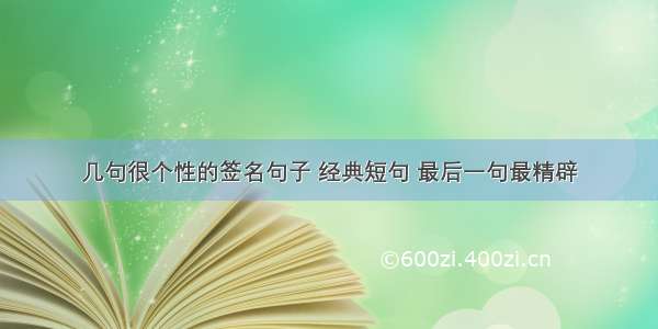 几句很个性的签名句子 经典短句 最后一句最精辟