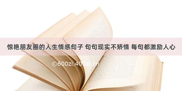 惊艳朋友圈的人生情感句子 句句现实不矫情 每句都激励人心