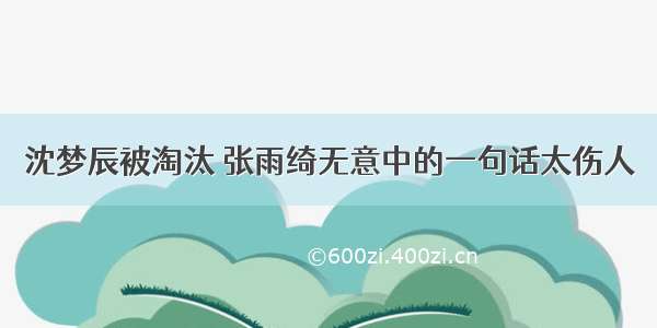 沈梦辰被淘汰 张雨绮无意中的一句话太伤人