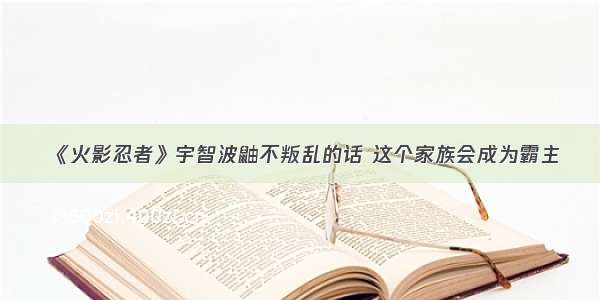 《火影忍者》宇智波鼬不叛乱的话 这个家族会成为霸主