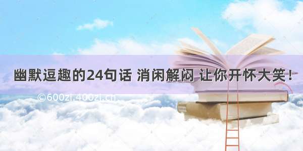 幽默逗趣的24句话 消闲解闷 让你开怀大笑！