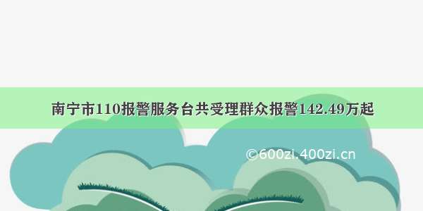 南宁市110报警服务台共受理群众报警142.49万起