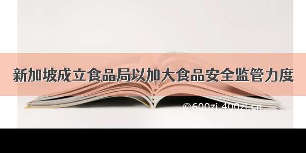 新加坡成立食品局以加大食品安全监管力度