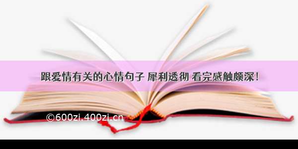 跟爱情有关的心情句子 犀利透彻 看完感触颇深！