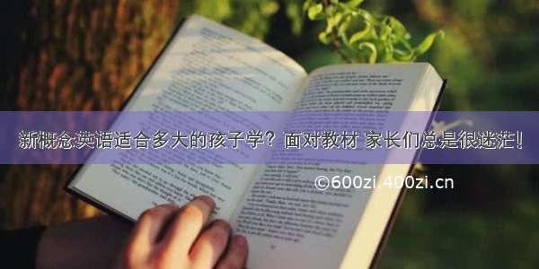 新概念英语适合多大的孩子学？面对教材 家长们总是很迷茫！