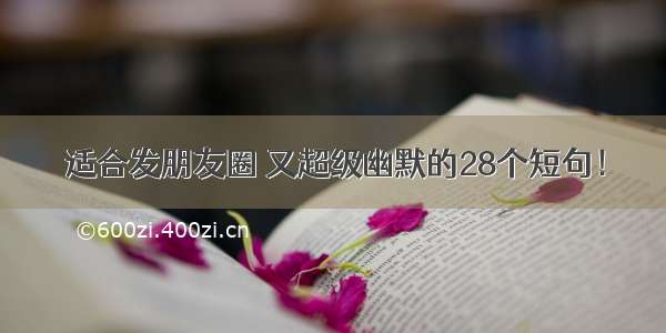 适合发朋友圈 又超级幽默的28个短句！