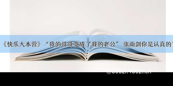 《快乐大本营》“我的哥哥变成了我的老公” 张雨剑你是认真的？