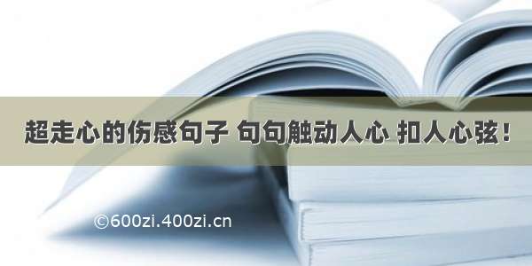 超走心的伤感句子 句句触动人心 扣人心弦！