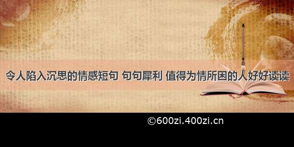 令人陷入沉思的情感短句 句句犀利 值得为情所困的人好好读读