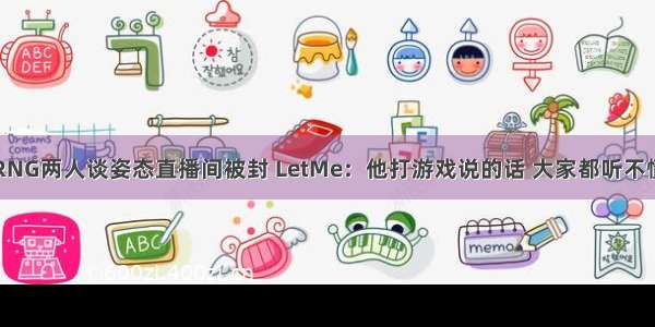 RNG两人谈姿态直播间被封 LetMe：他打游戏说的话 大家都听不懂