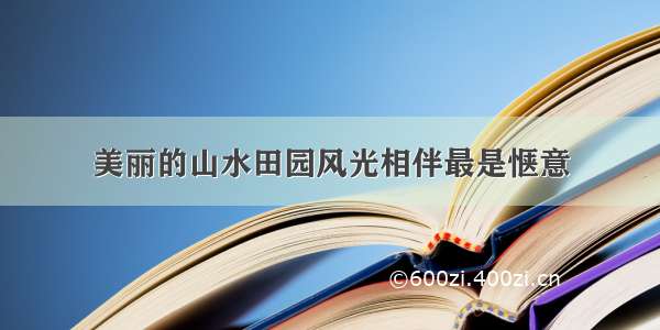 美丽的山水田园风光相伴最是惬意